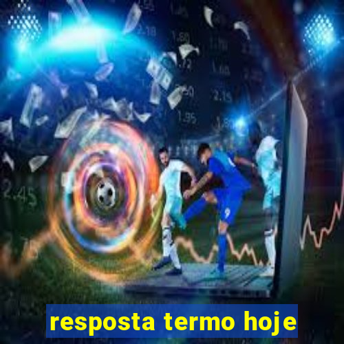 resposta termo hoje